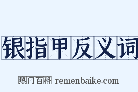 银指甲反义词是什么意思的图片